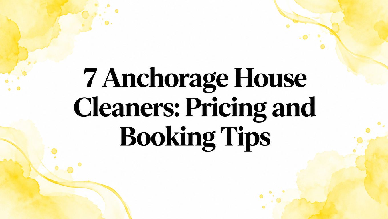 7 Anchorage House Cleaners: Pricing and Booking Tips