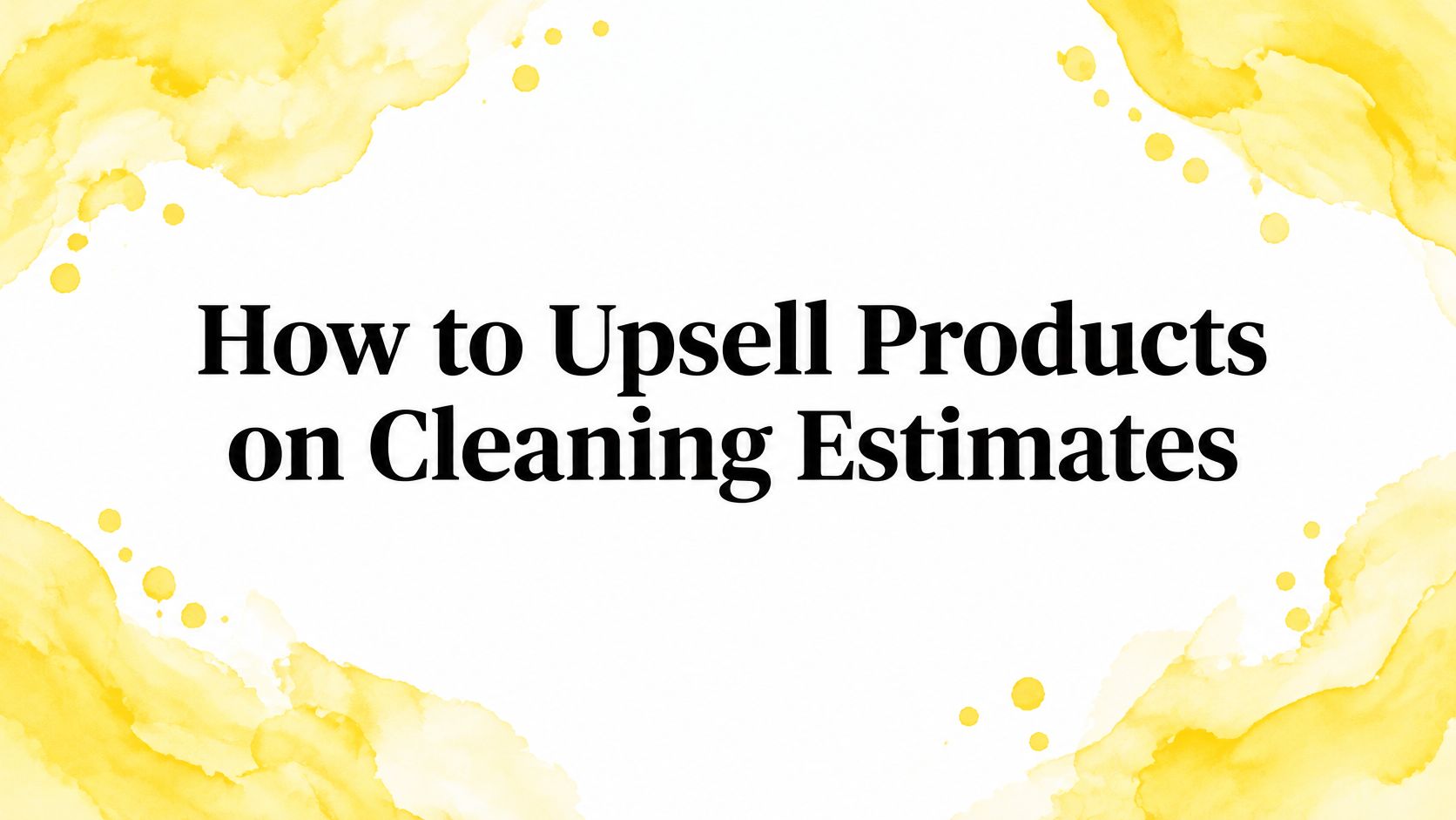 How to Upsell Products on Cleaning Estimates