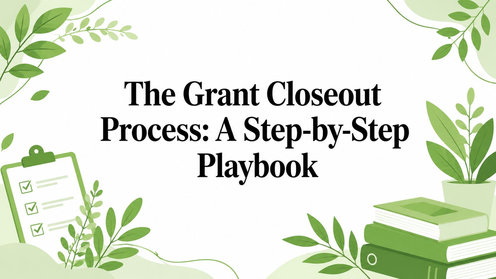 The Grant Closeout Process: A Step-by-Step Playbook