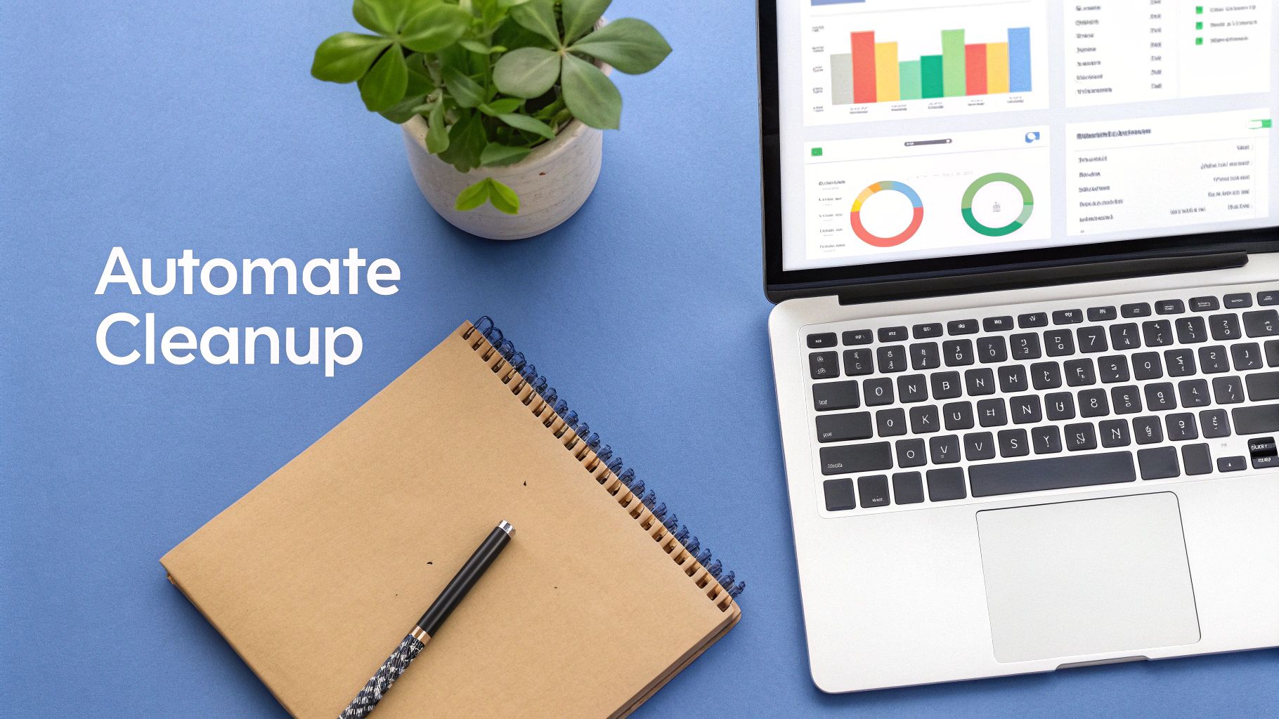A clean desk setup with a laptop displaying data charts, a notebook, pen, and plant, with text "Automate Cleanup".