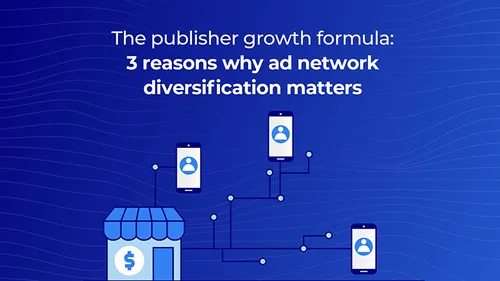 The publisher growth formula: 3 reasons why ad network diversification matters