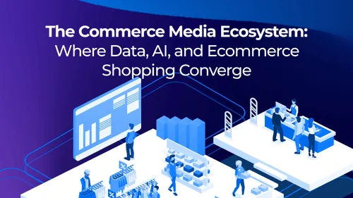 The Commerce Media Ecosystem: Where Data, AI, and Ecommerce Shopping Converge