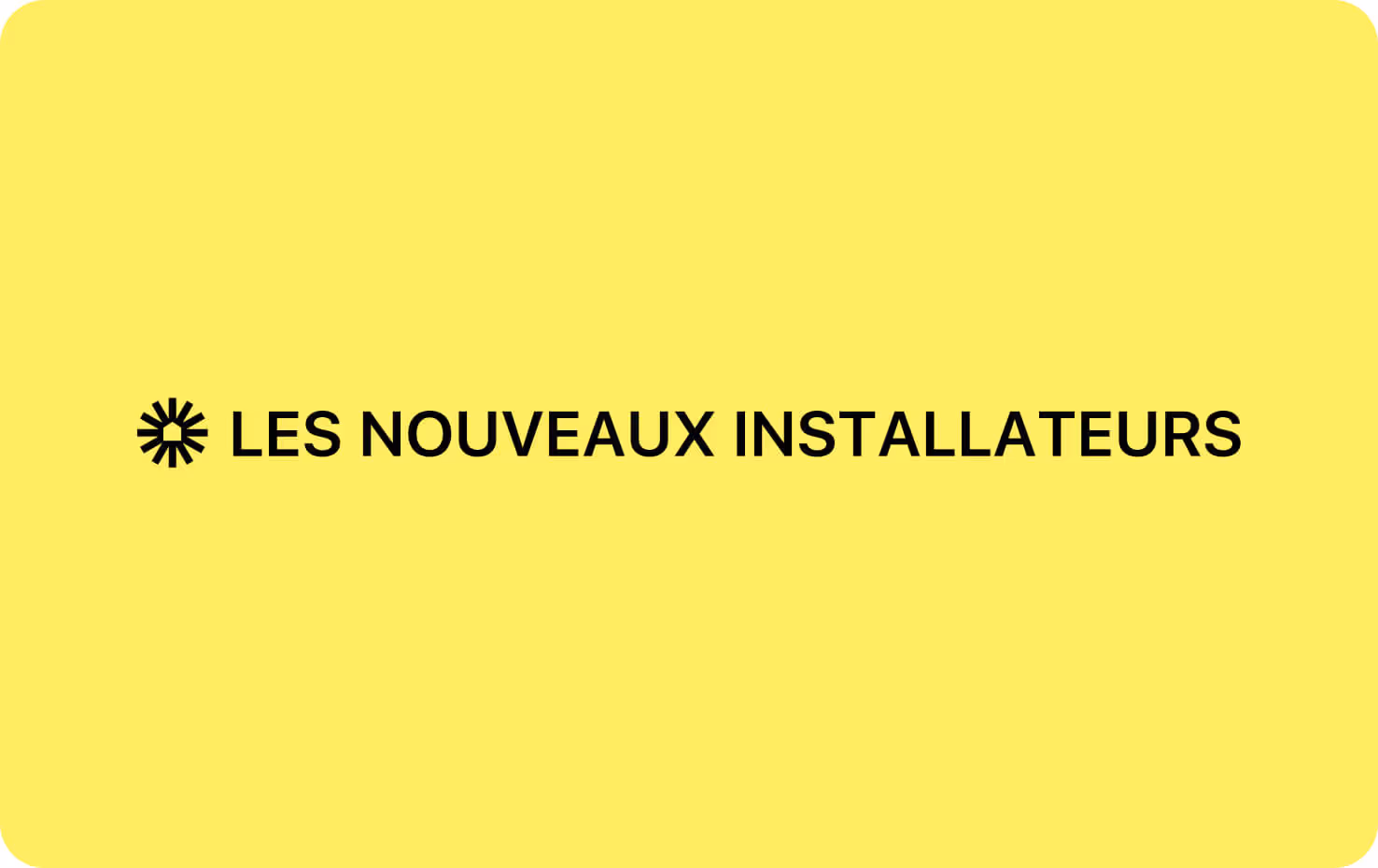 Texte noir sur fond jaune avec une icône étoile, disant « LES NOUVEAUX INSTALLATEURS ».