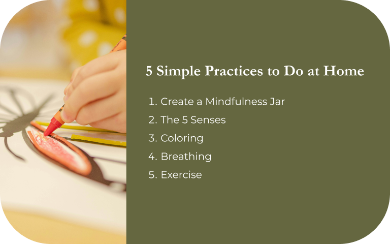 Image: Child drawing with crayons. Text: 5 Simple Practices to Do at Home. 1. Create a mindfulness jar 2. The 5 Senses 3. Coloring 4. Breathing 5. Excercise