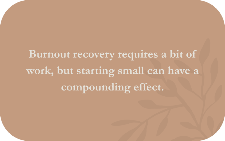 Burnout recovery requires a bit of work, but starting small can have a compounding effect.