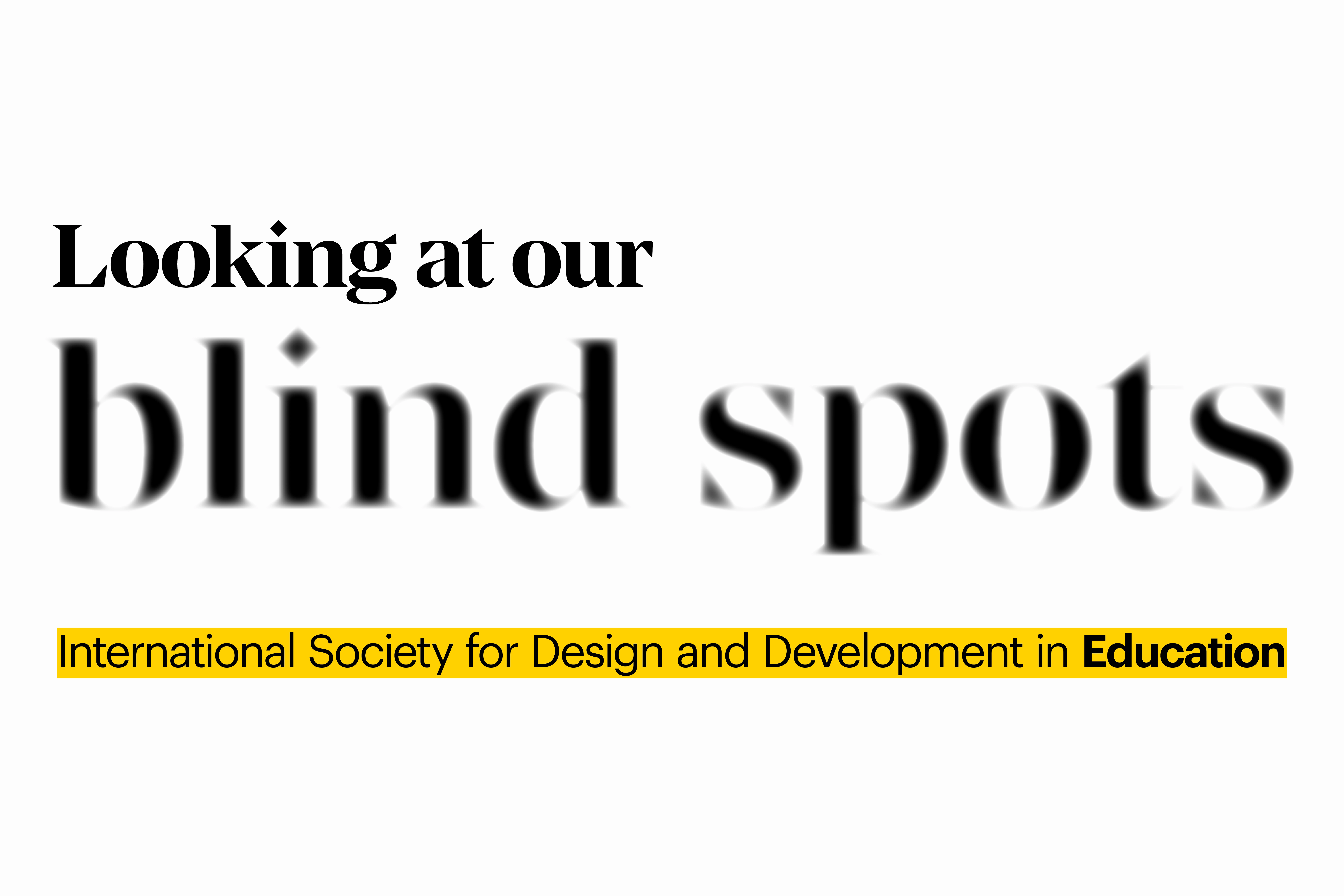 Title graphic reading ‘Looking at our blind spots’ with blurred text effect and highlighted subtitle ‘International Society for Design and Development in Education’.