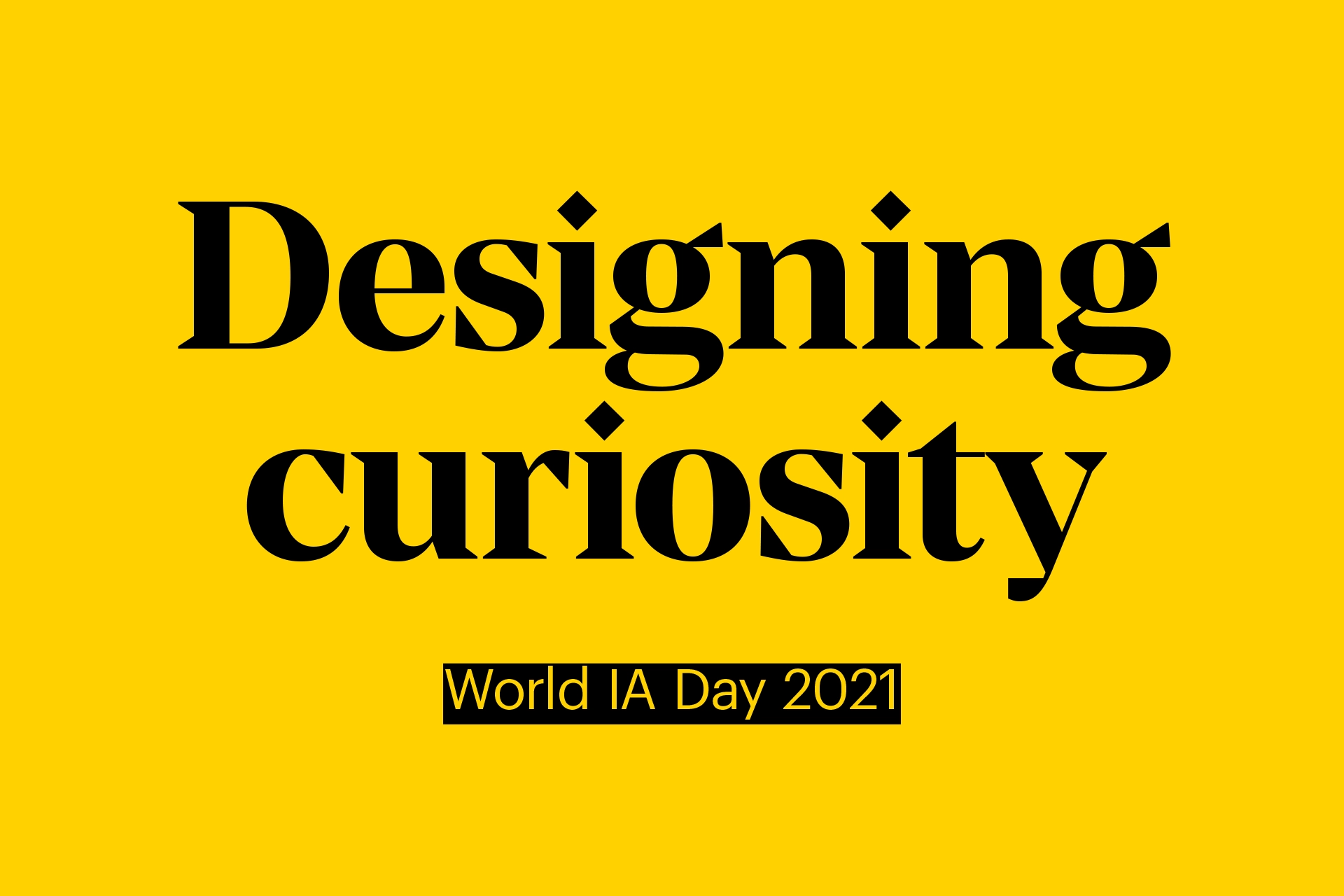 Title graphic reading ‘Designing curiosity – World IA Day 2021’ on a yellow background.
