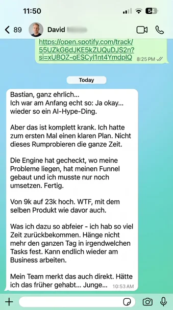 Screenshot einer WhatsApp-Nachricht von David an Bastian, in der David beschreibt, wie eine AI-Engine ihm geholfen hat, seinen Verkaufsfunnel zu optimieren und seine Umsätze von 9k auf 23k zu steigern, wodurch er mehr Zeit gewinnt und wieder am Business arbeiten kann.
