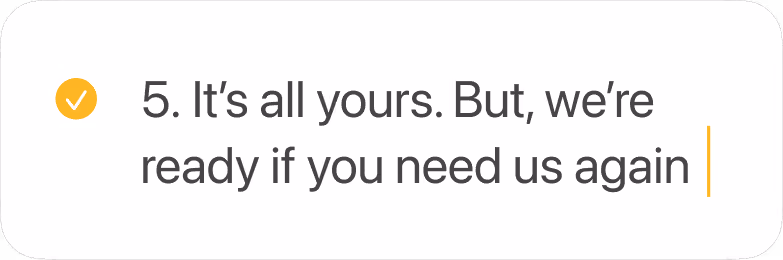 Text stating '5. It’s all yours. But, we’re ready if you need us again' with a yellow checkmark icon to the left.