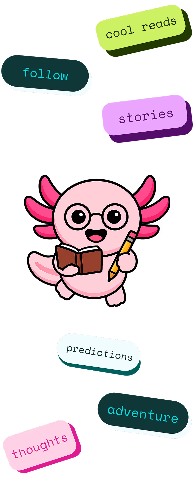 Cute pink cartoon axolotl wearing glasses, holding a book and pencil, surrounded by colorful word bubbles: follow, cool reads, stories, predictions, adventure, thoughts.