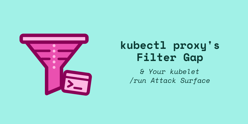 kubectl proxy’s Filter Gap and Your kubelet /run Attack Surface