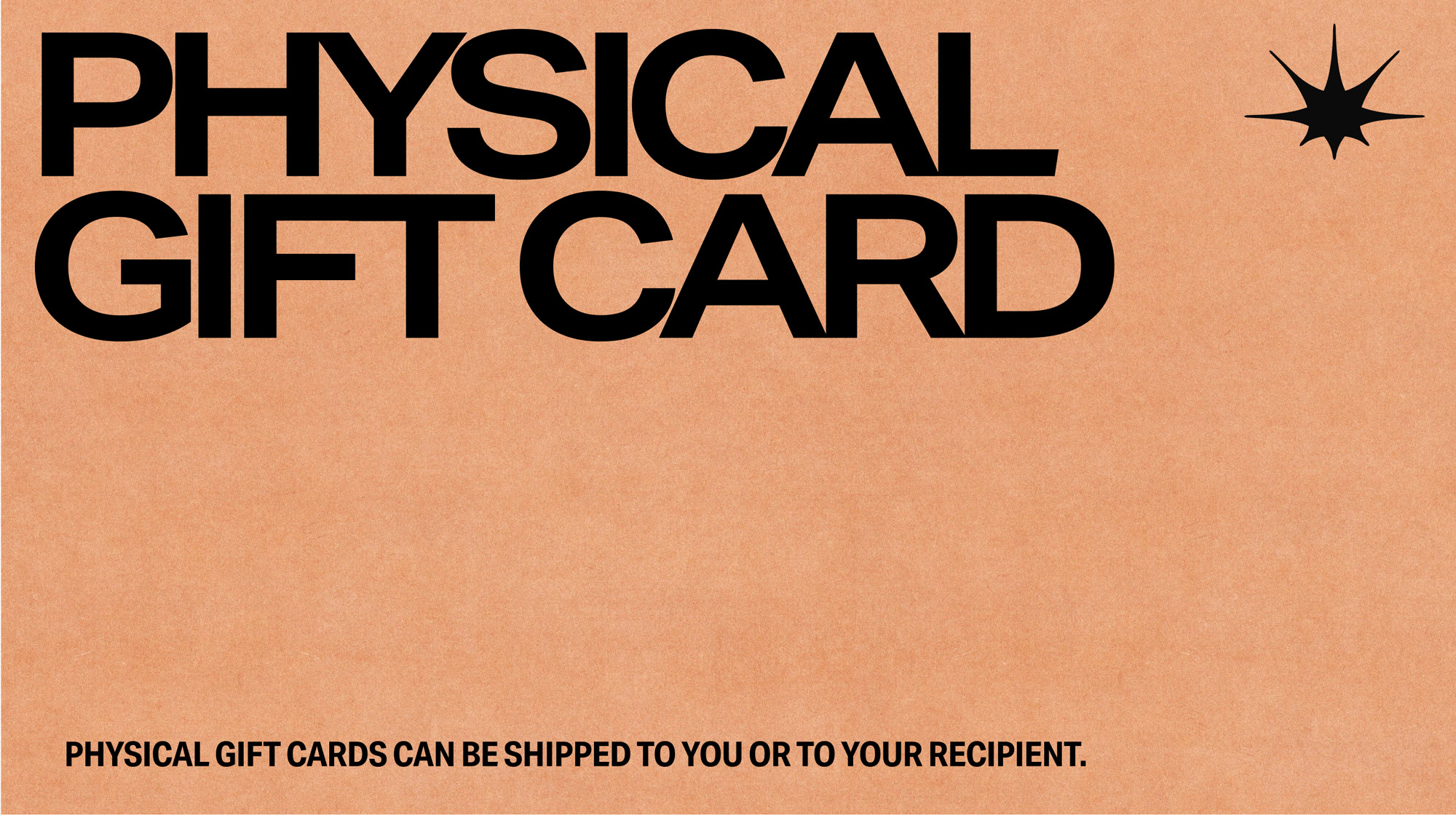 Text reading 'PHYSICAL GIFT CARD' in large black letters on a brown background with a small star symbol in the top right corner, and smaller text at the bottom stating 'PHYSICAL GIFT CARDS CAN BE SHIPPED TO YOU OR TO YOUR RECIPIENT.'