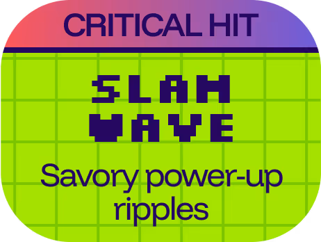 umami slam critical hit: slam wave
savory power-up ripples