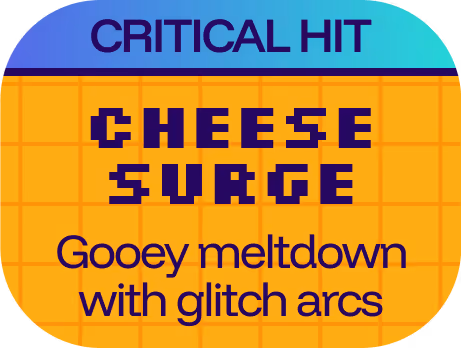 queso riot critical hit: cheese surge
gooey meltdown with glitch arcs