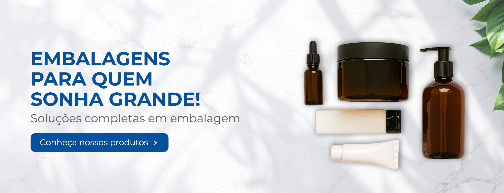 Banner publicitário com fundo de mármore claro e folhas verdes. À esquerda, o texto “Embalagens para quem sonha grande! Soluções completas em embalagem” e um botão azul escrito “Conheça nossos produtos”. À direita, frascos e potes plásticos em tons âmbar e branco, usados para cosméticos e cuidados pessoais.