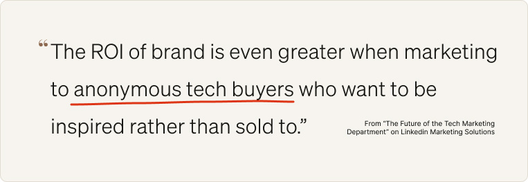 The ROI of brand is even greater when marketing to anonymous tech buyers who want to be inspired rather than sold to.