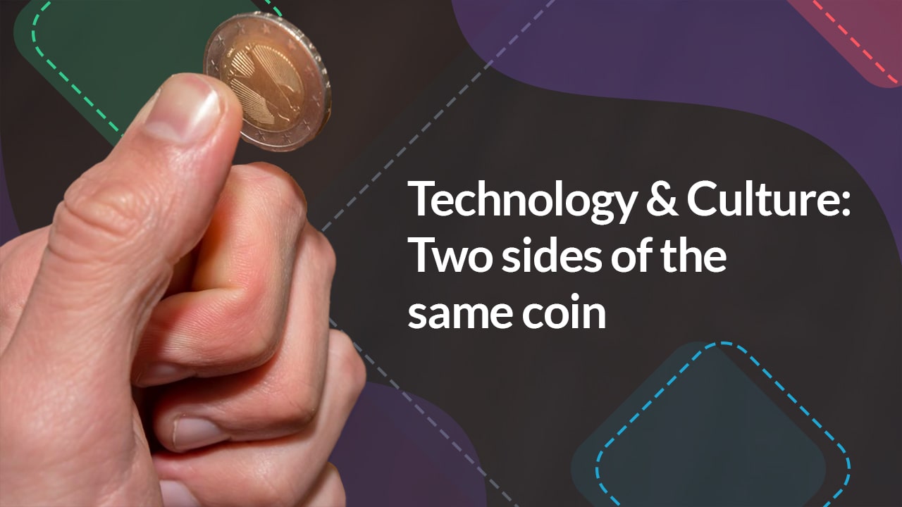Technology & Culture: Two sides of the same coin