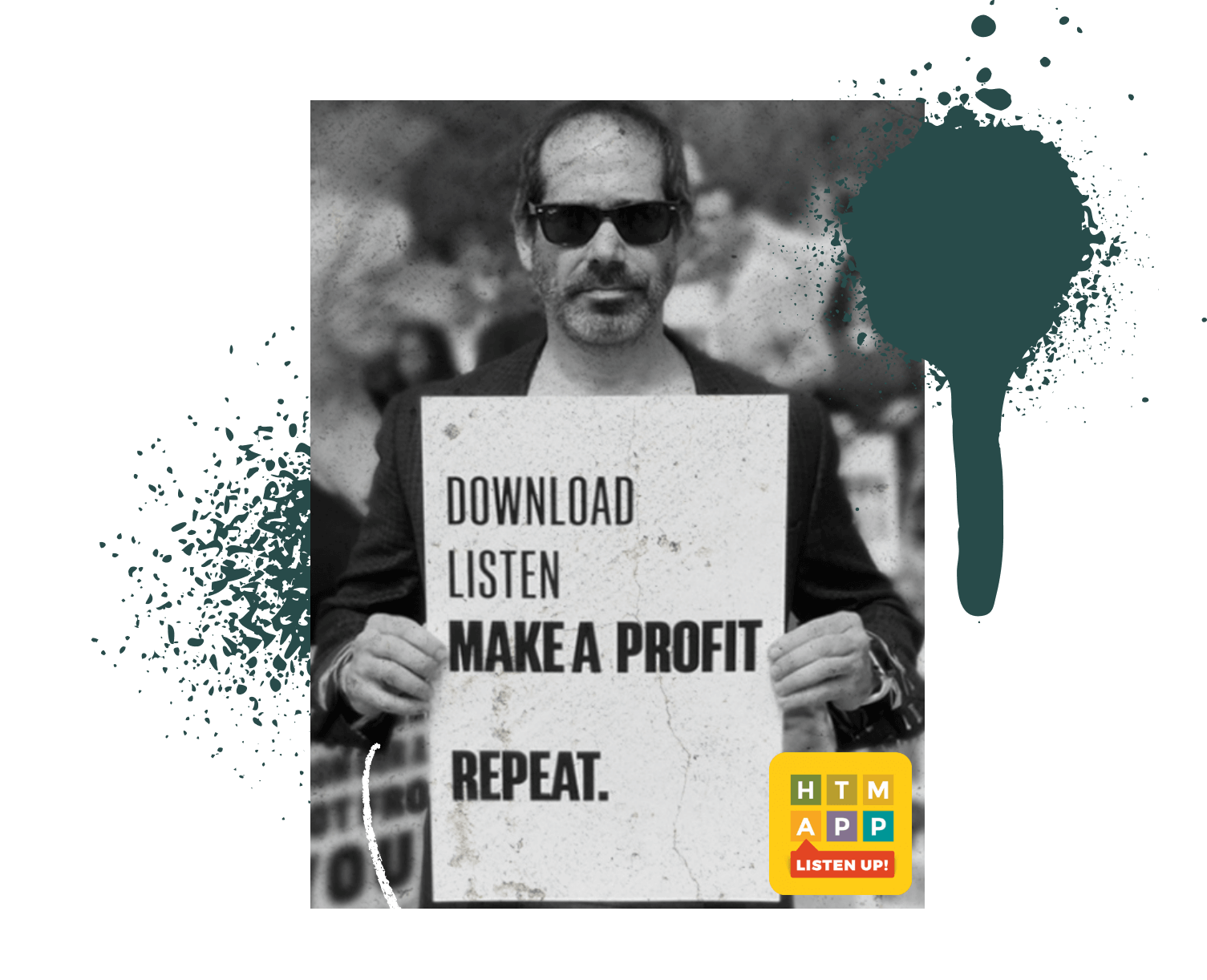 black and white photo of person wearing sunglasses and holding a white sign that says "Download Listen Make a Profit Repeat." with the HTM App icon in the corner. Paint splatters compliment the image in front of and behind the image.