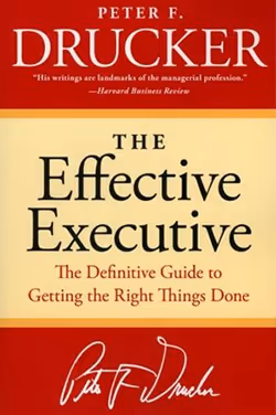 The Effective Executive: The Definitive Guide to Getting the Right Things Done