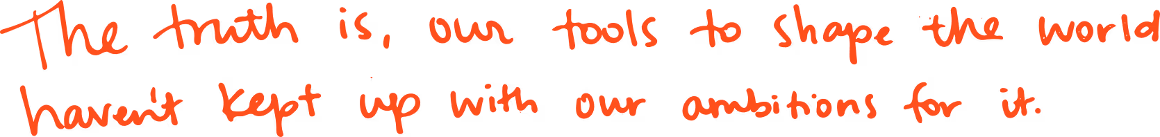 Handwritten text in red that reads ‘The truth is, our tools to shape the world haven’t kept up with our ambitions for it.