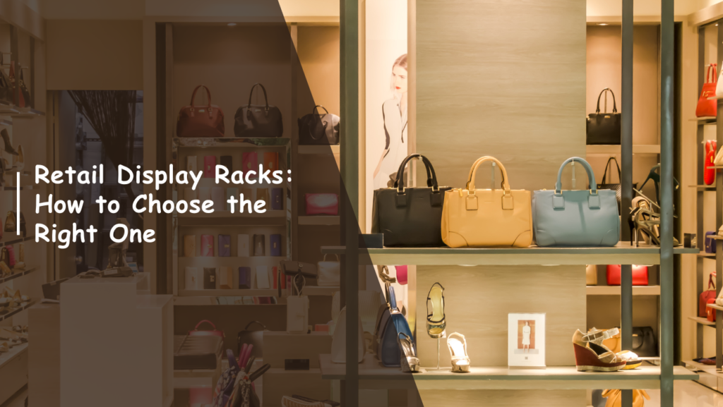How to Choose the Right Display Rack for Your Retail Store: A Complete Guide