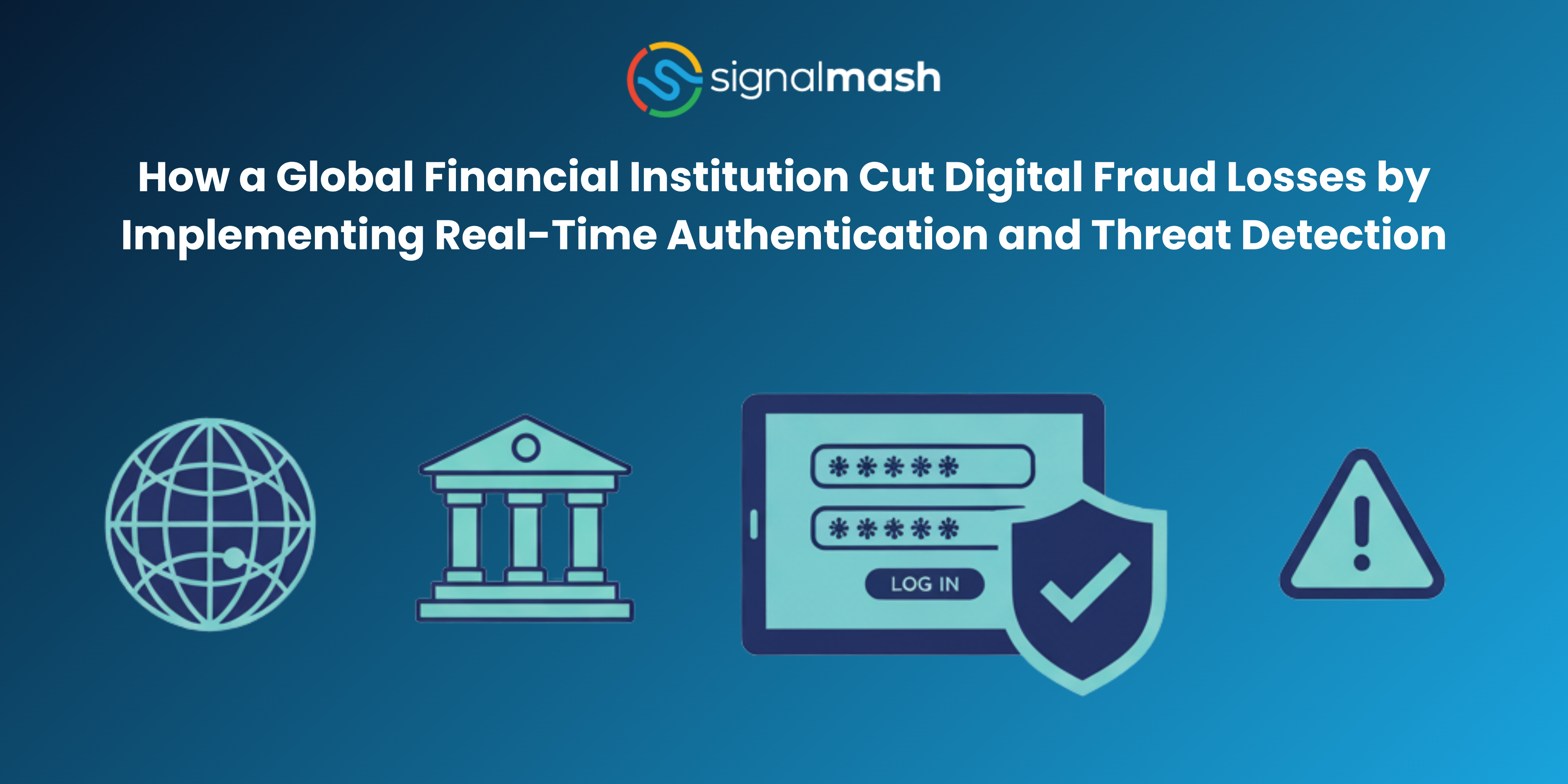 How a Global Financial Institution Cut Digital Fraud Losses by Implementing Real-Time Authentication and Threat Detection