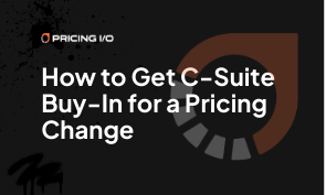 How to Get C-Suite Buy-In for a Pricing Change