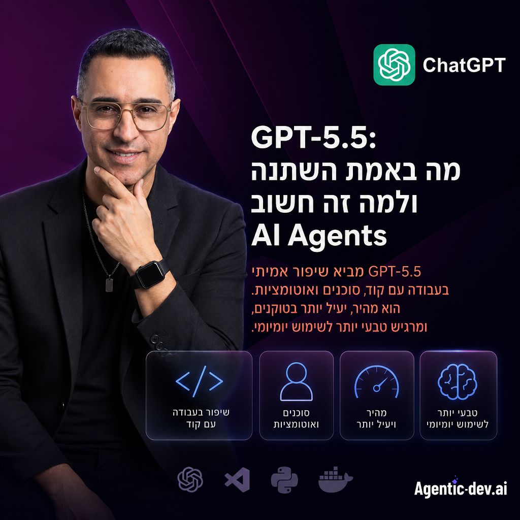 GPT-5.5: מה באמת השתנה ולמה זה חשוב לבניית AI Agents
