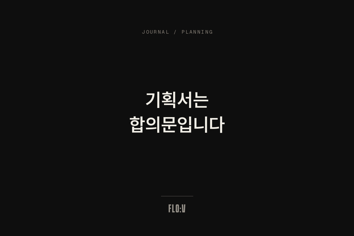 어두운 배경에 흰 글씨로 '기획서는 합의문입니다'라고 쓴 FLO:V 저널 커버
