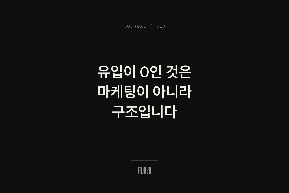 어두운 배경에 흰 글씨로 '유입이 0인 것은 마케팅이 아니라 구조입니다'라고 쓴 FLO:V 저널 커버