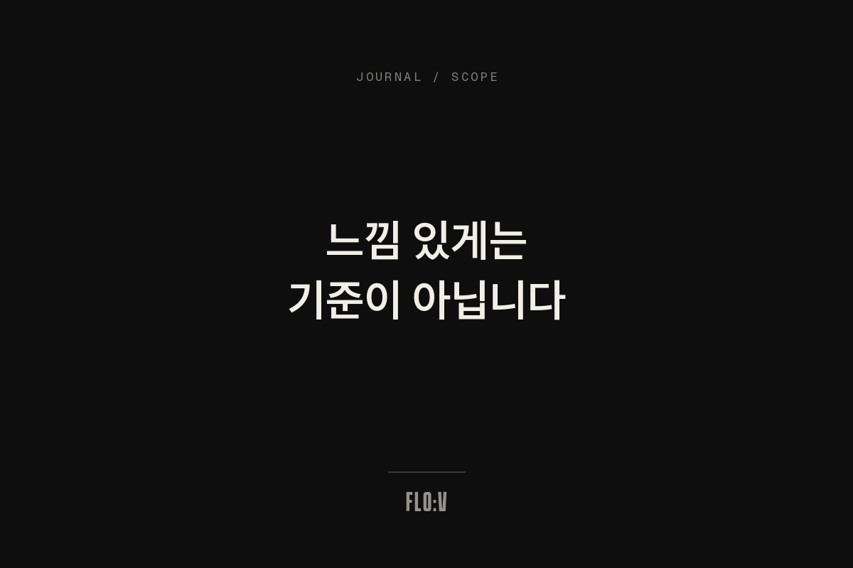 어두운 배경에 흰 글씨로 '느낌 있게는 기준이 아닙니다'라고 쓴 FLO:V 저널 커버
