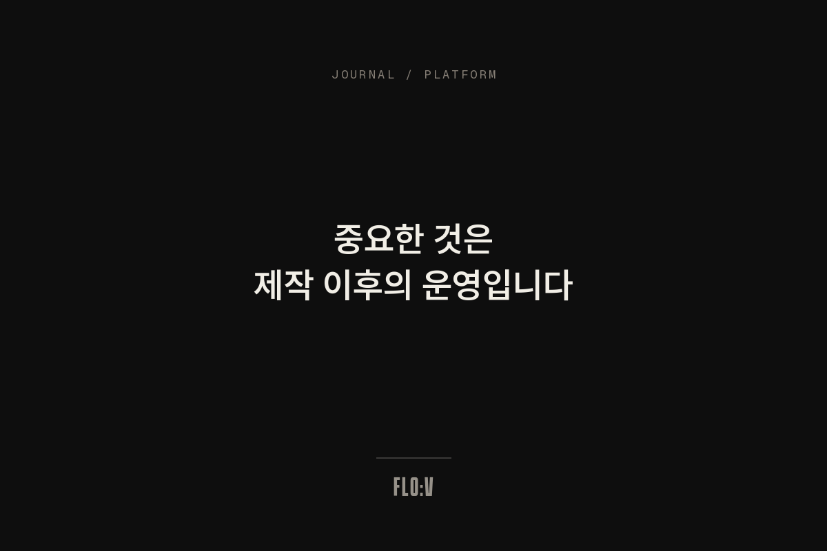 어두운 배경에 흰 글씨로 '중요한 것은 제작 이후의 운영입니다'라고 쓴 FLO:V 저널 커버