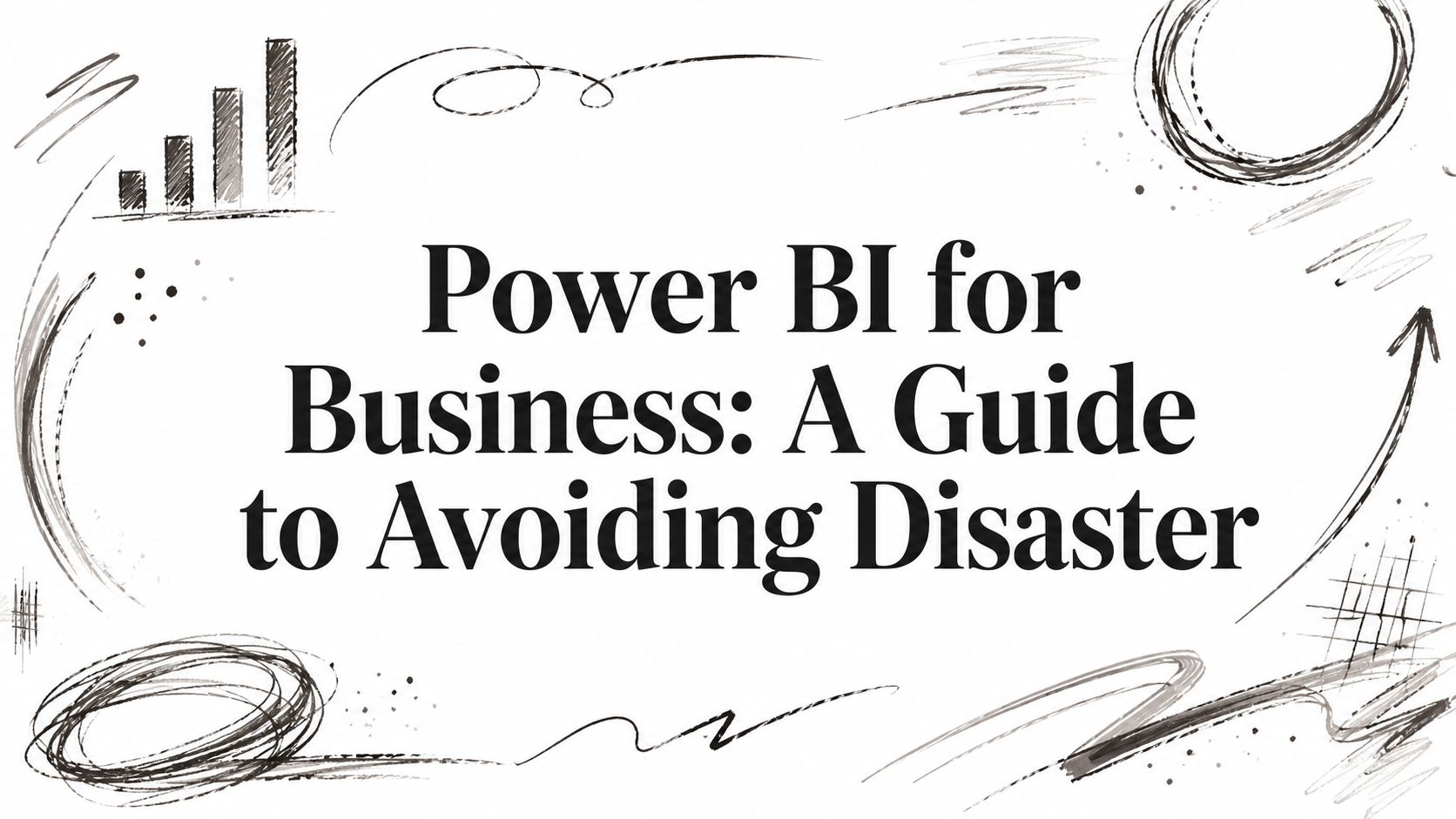 Power BI for Business: A Guide to Avoiding Disaster