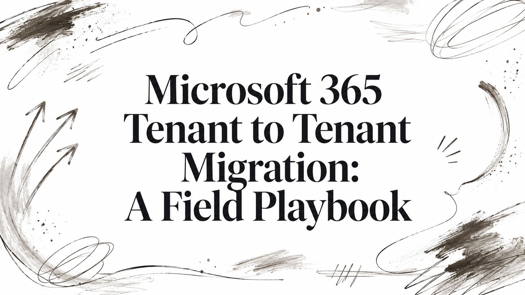 Microsoft 365 Tenant to Tenant Migration: A Field Playbook