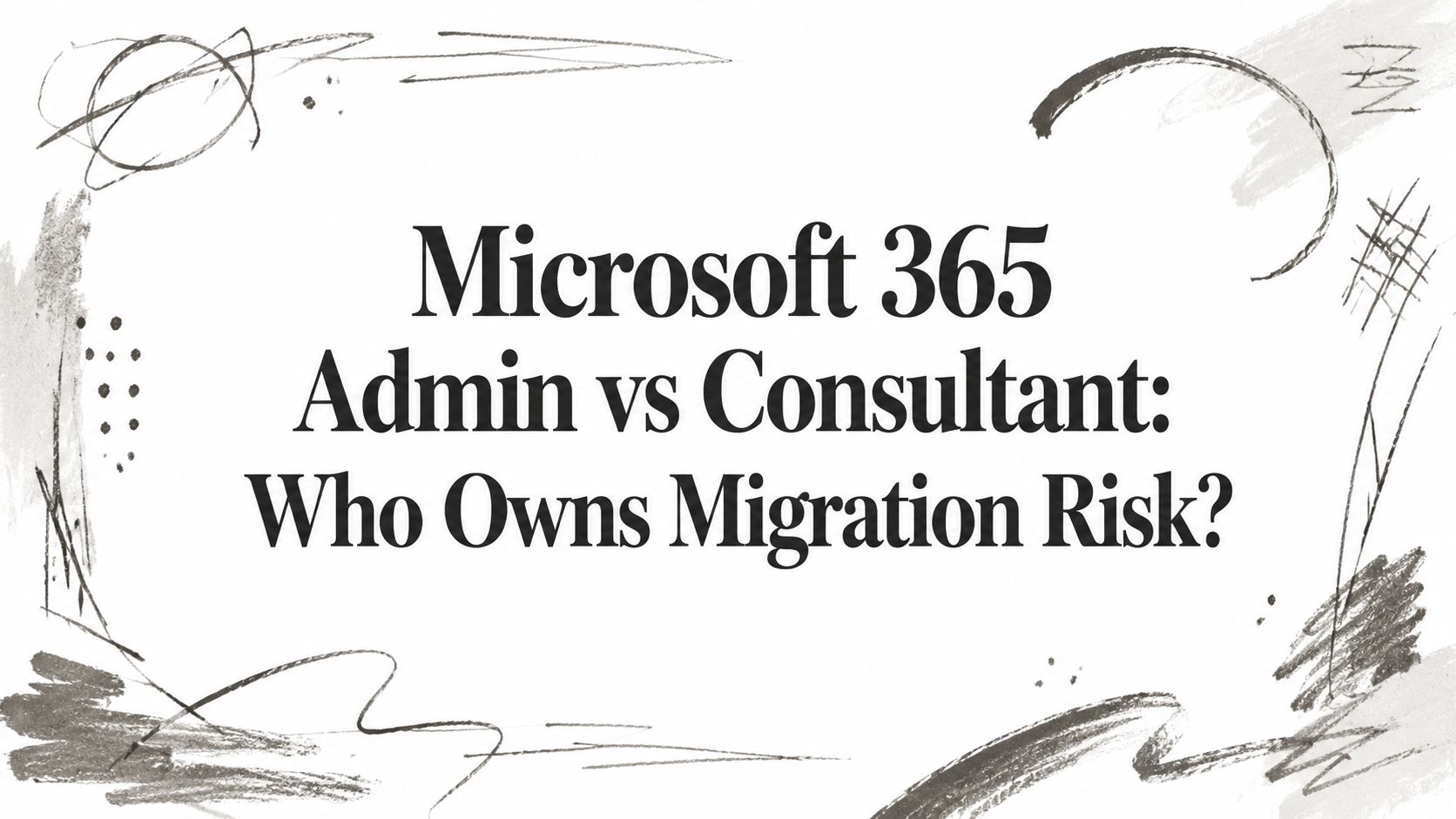 Microsoft 365 Admin vs Consultant: Who Owns Migration Risk?