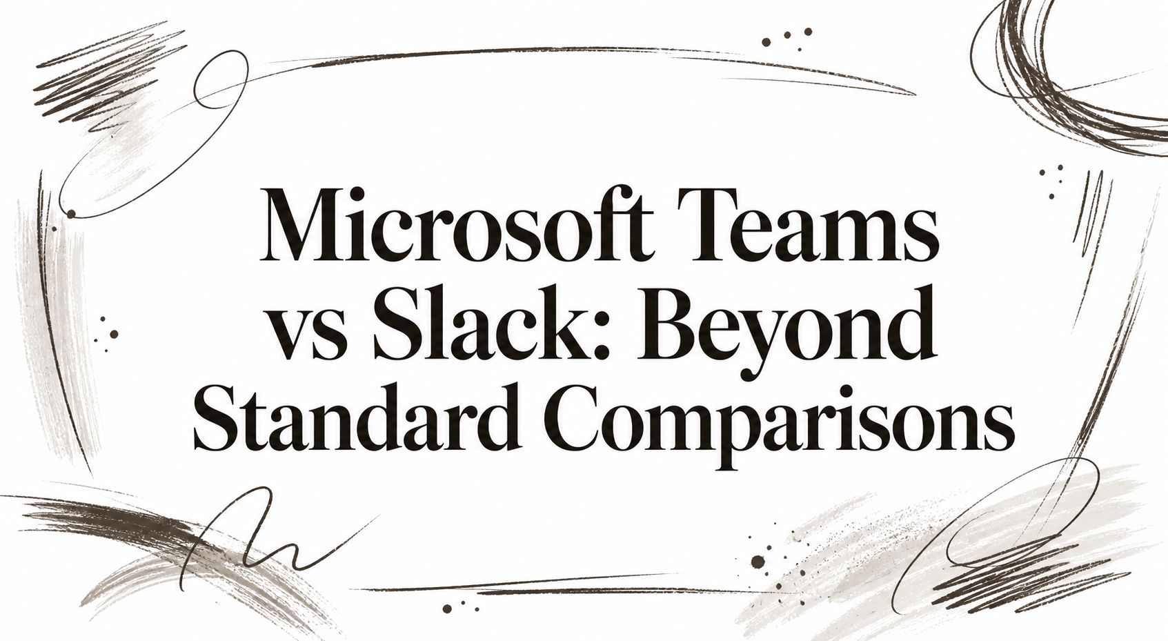 Microsoft Teams vs Slack: Beyond Standard Comparisons