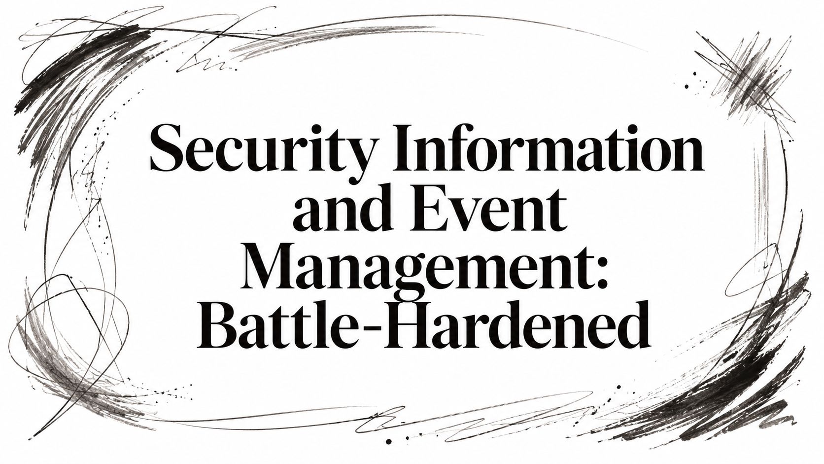 Security Information and Event Management: Battle-Hardened