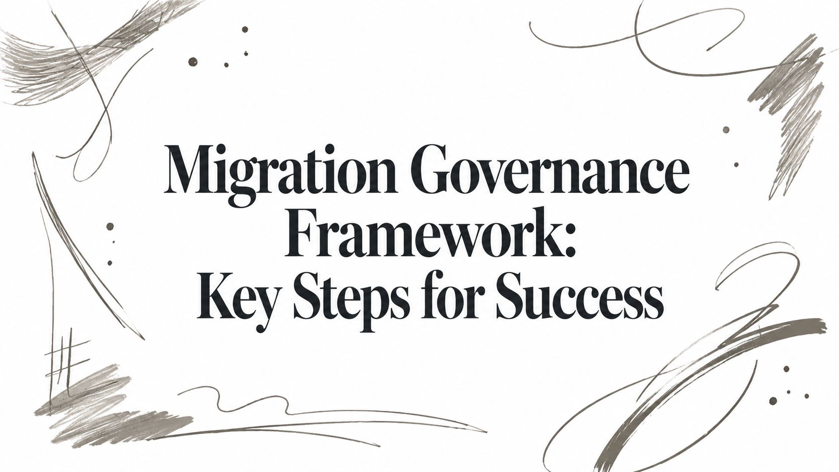 Migration Governance Framework: Key Steps for Success
