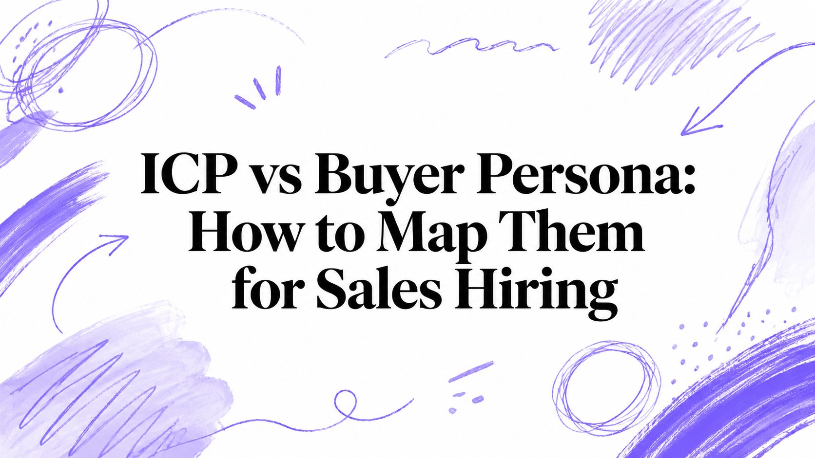 ICP vs Buyer Persona: How to Map Them for Sales Hiring
