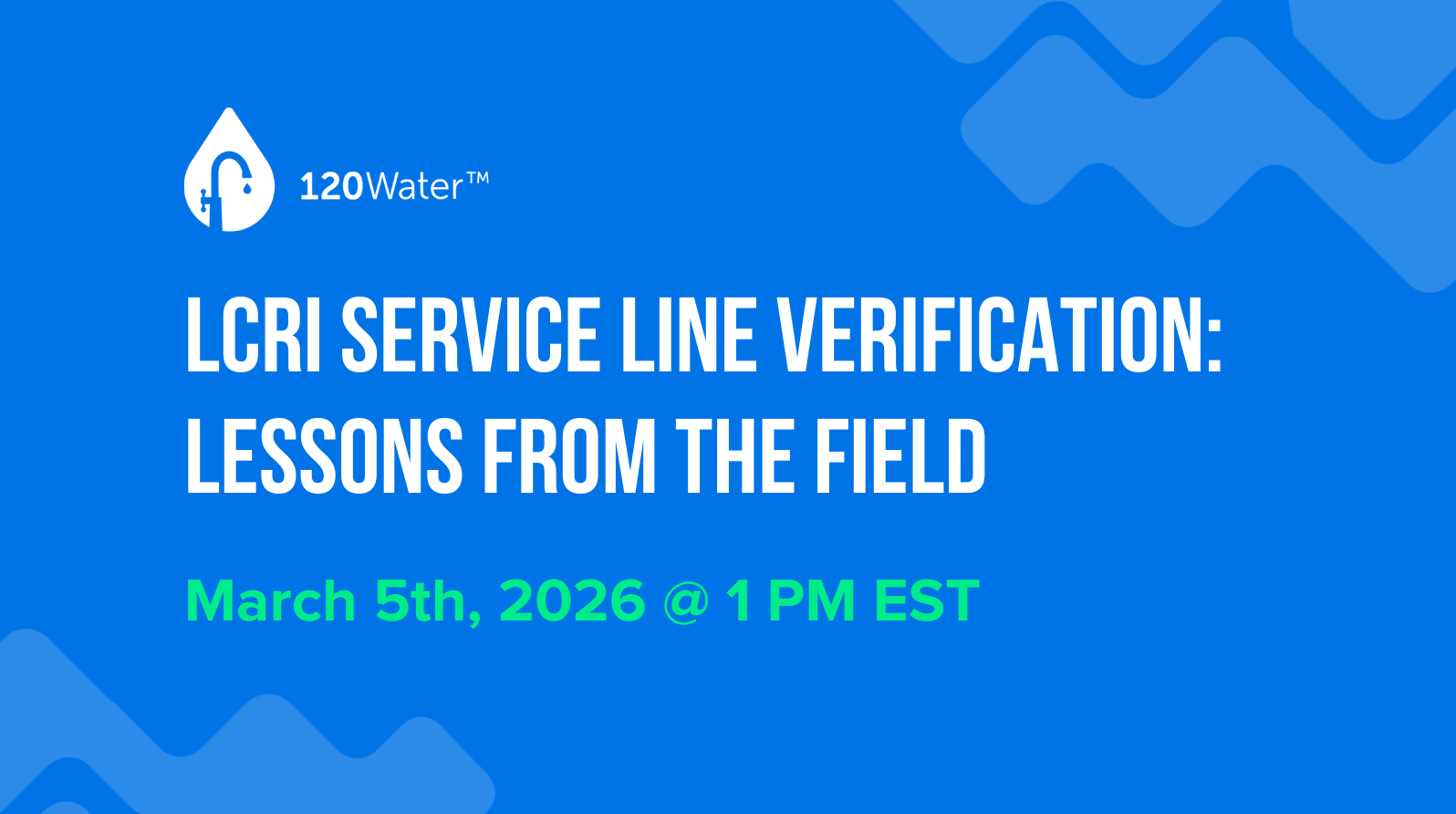 120Water logo with text announcing LCRI Service Line Verification: Lessons from the Field on March 5th, 2026 at 1 PM EST.