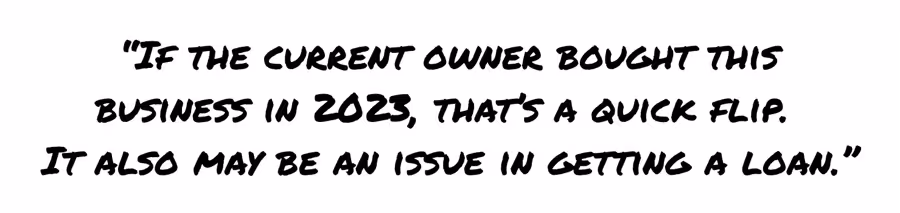 If the current owner bought this business in 2023, that's a quick flip. It may also be an issue in getting a loan.