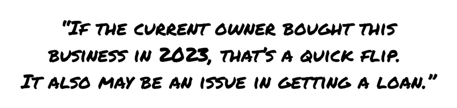 If the current owner bought this business in 2023, that's a quick flip. It may also be an issue in getting a loan.