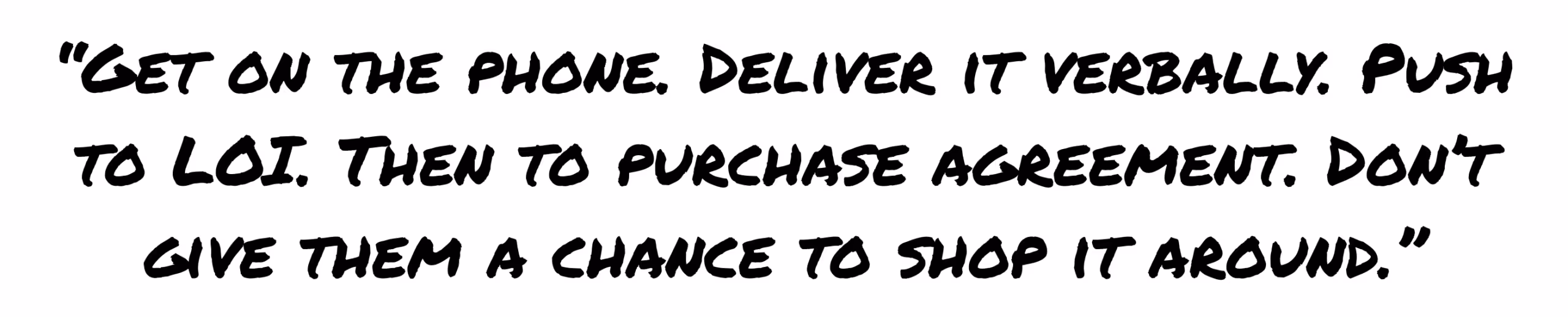 Quote advising buyers to deliver offers verbally, push to LOI, and then move to purchase agreement quickly to avoid seller shopping the deal around.