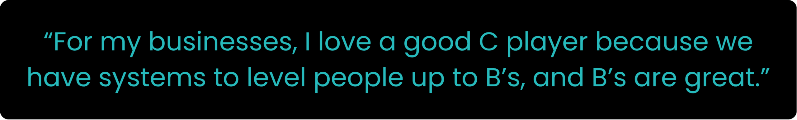 Quote on a black background: “For my businesses, I love a good C player because we have systems to level people up to B’s, and B’s are great.”