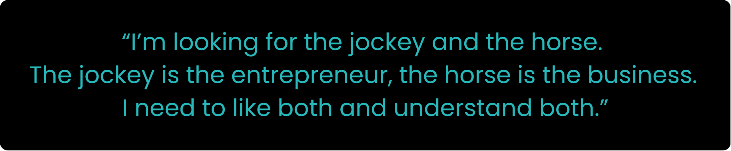 Quote on a black background: “I’m looking for the jockey and the horse. The jockey is the entrepreneur, the horse is the business. I need to like both and understand both.”