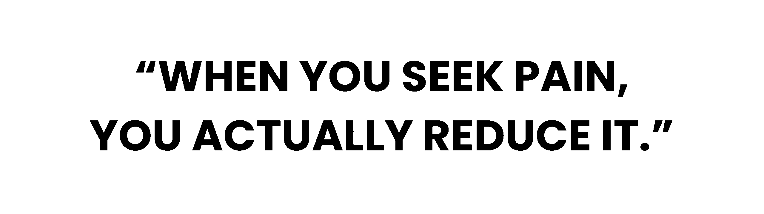 Quote that says, "When you seek pain, you actually reduce it."