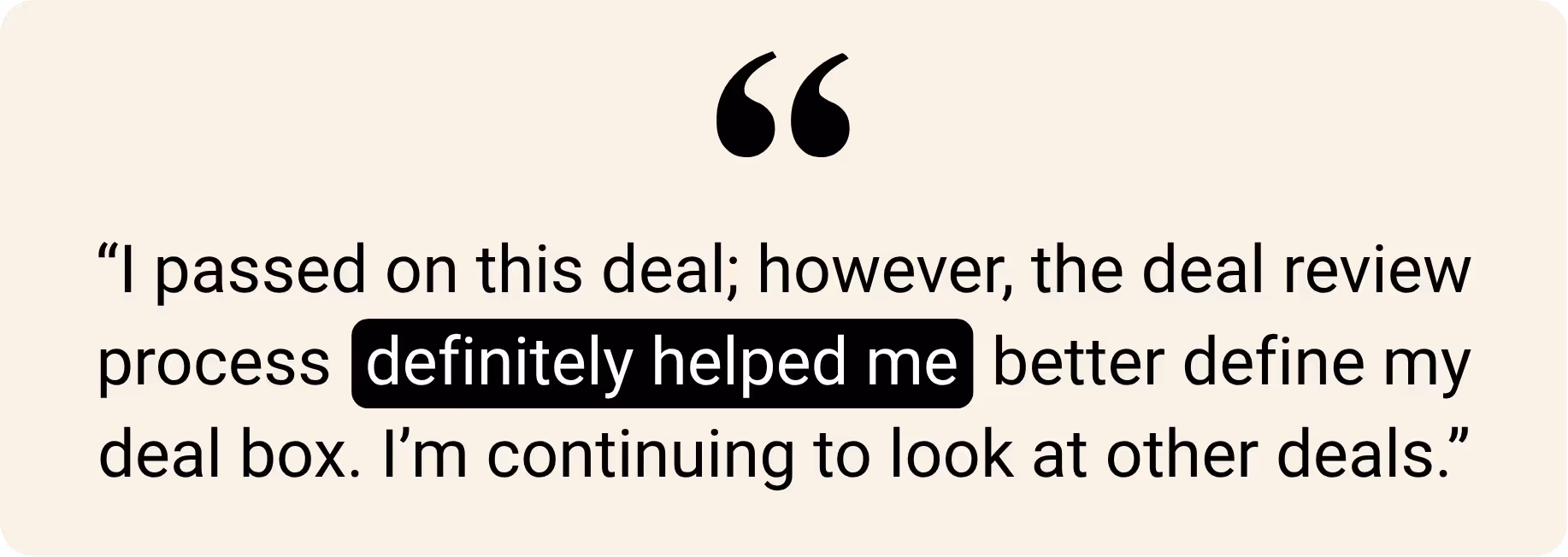 Text quote: “I passed on this deal; however, the deal review process definitely helped me better define my deal box. I’m continuing to look at other deals.”