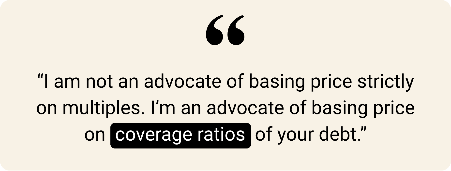 Text quote: “I am not an advocate of basing price strictly on multiples. I’m an advocate of basing price on coverage ratios of your debt.”