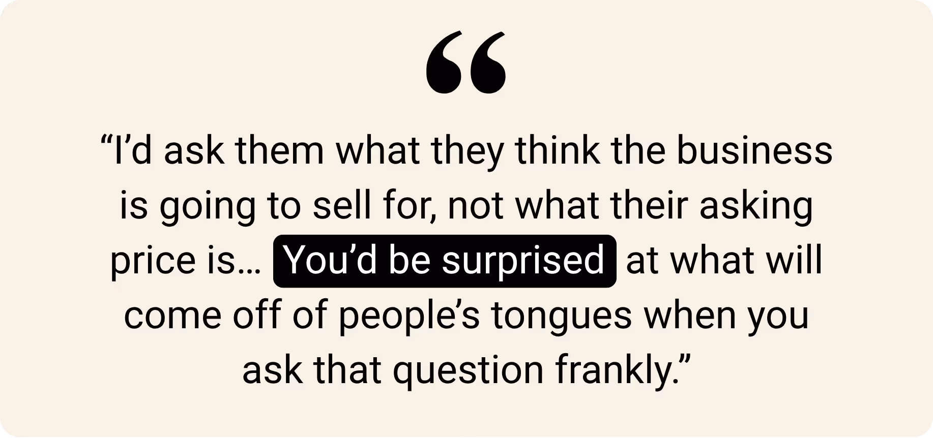 Text quote: “I’d ask them what they think the business is going to sell for, not what their asking price is... You’d be surprised at what will come off of people’s tongues when you ask that question frankly.”