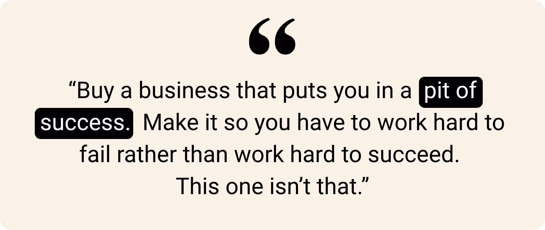 Text quote: “Buy a business that puts you in a pit of success. Make it so you have to work hard to fail rather than work hard to succeed. This one isn’t that.”